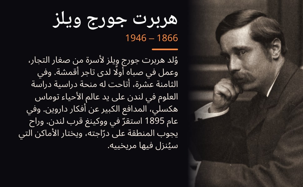 هربرت جورج ويلز. وُلد هربرت جورج ويلز لأسرة من صغار التجار، وعمل في صباه أولًا لدى تاجر أقمشة. وفي الثامنة عشرة، أتاحت له منحة دراسية دراسة العلوم في لندن على يد عالم الأحياء توماس هكسلي، المدافع الكبير عن أفكار…