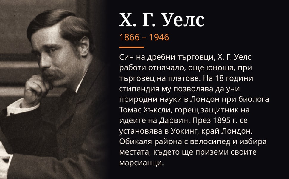 Х. Г. Уелс. Син на дребни търговци, Х. Г. Уелс работи отначало, още юноша, при търговец на платове. На 18 години стипендия му позволява да учи природни науки в Лондон при биолога Томас Хъксли, горещ защитник на идеите…