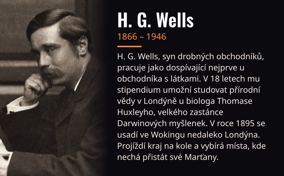 H. G. Wells. H. G. Wells, syn drobných obchodníků, pracuje jako dospívající nejprve u obchodníka s látkami. V 18 letech mu stipendium umožní studovat přírodní vědy v Londýně u biologa Thomase Huxleyho, velkého zastánce…