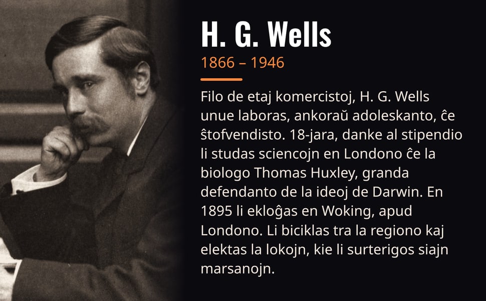 H. G. Wells. Filo de etaj komercistoj, H. G. Wells unue laboras, ankoraŭ adoleskanto, ĉe ŝtofvendisto. 18-jara, danke al stipendio li studas sciencojn en Londono ĉe la biologo Thomas Huxley, granda defendanto de la…