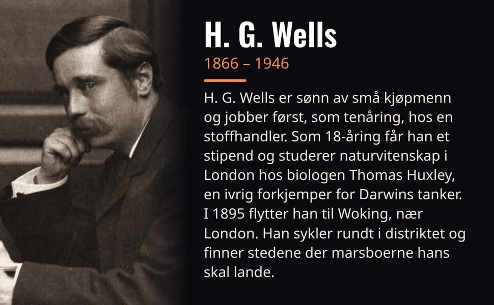 H. G. Wells. H. G. Wells er sønn av små kjøpmenn og jobber først, som tenåring, hos en stoffhandler. Som 18-åring får han et stipend og studerer naturvitenskap i London hos biologen Thomas Huxley, en ivrig forkjemper…