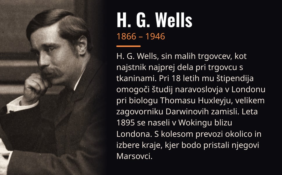 H. G. Wells. H. G. Wells, sin malih trgovcev, kot najstnik najprej dela pri trgovcu s tkaninami. Pri 18 letih mu štipendija omogoči študij naravoslovja v Londonu pri biologu Thomasu Huxleyju, velikem zagovorniku…