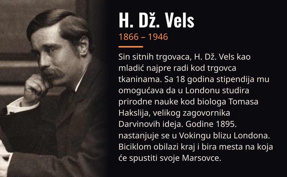 H. Dž. Vels. Sin sitnih trgovaca, H. Dž. Vels kao mladić najpre radi kod trgovca tkaninama. Sa 18 godina stipendija mu omogućava da u Londonu studira prirodne nauke kod biologa Tomasa Hakslija, velikog zagovornika…