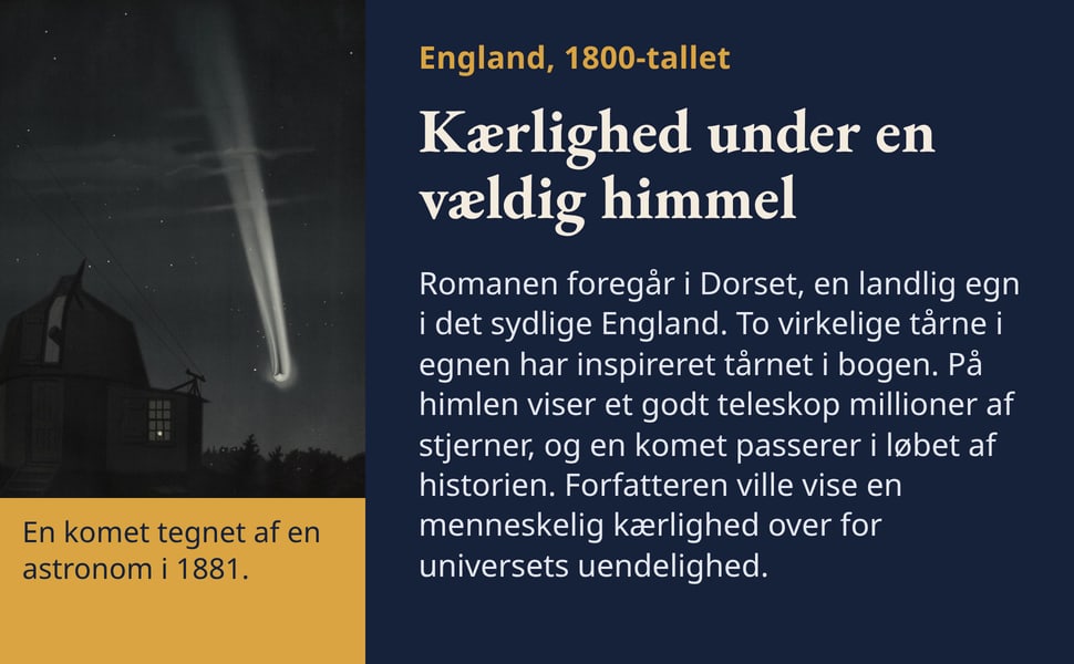 Kærlighed under en vældig himmel. Romanen foregår i Dorset, en landlig egn i det sydlige England. To virkelige tårne i egnen har inspireret tårnet i bogen. På himlen viser et godt teleskop millioner af stjerner, og en…