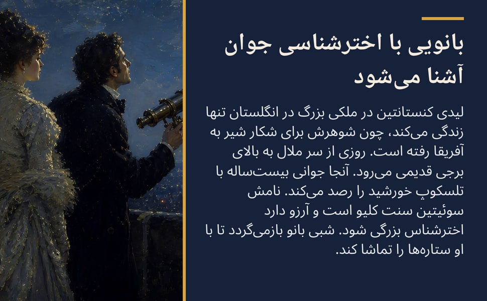بانویی با اخترشناسی جوان آشنا میشود. لیدی کنستانتین در ملکی بزرگ در انگلستان تنها زندگی میکند، چون شوهرش برای شکار شیر به آفریقا رفته است. روزی از سر ملال به بالای برجی قدیمی میرود. آنجا جوانی بیستساله با تلسکوپ…