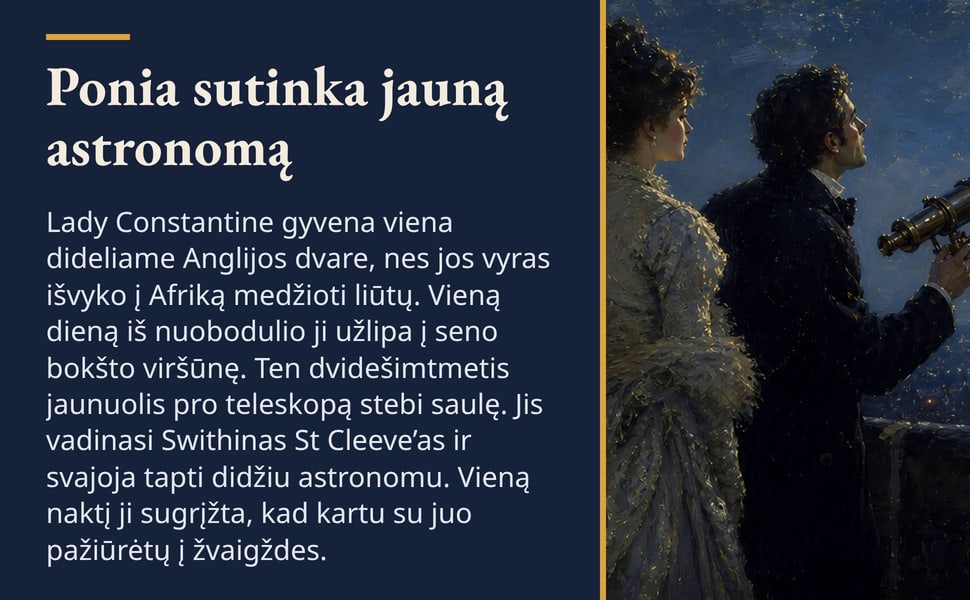 Ponia sutinka jauną astronomą. Lady Constantine gyvena viena dideliame Anglijos dvare, nes jos vyras išvyko į Afriką medžioti liūtų. Vieną dieną iš nuobodulio ji užlipa į seno bokšto viršūnę. Ten dvidešimtmetis…