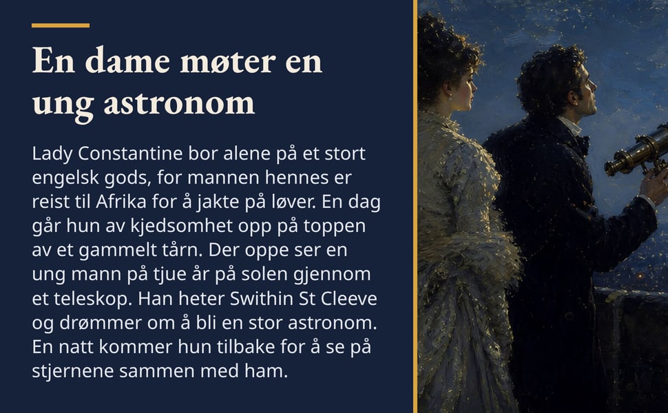 En dame møter en ung astronom. Lady Constantine bor alene på et stort engelsk gods, for mannen hennes er reist til Afrika for å jakte på løver. En dag går hun av kjedsomhet opp på toppen av et gammelt tårn. Der oppe…