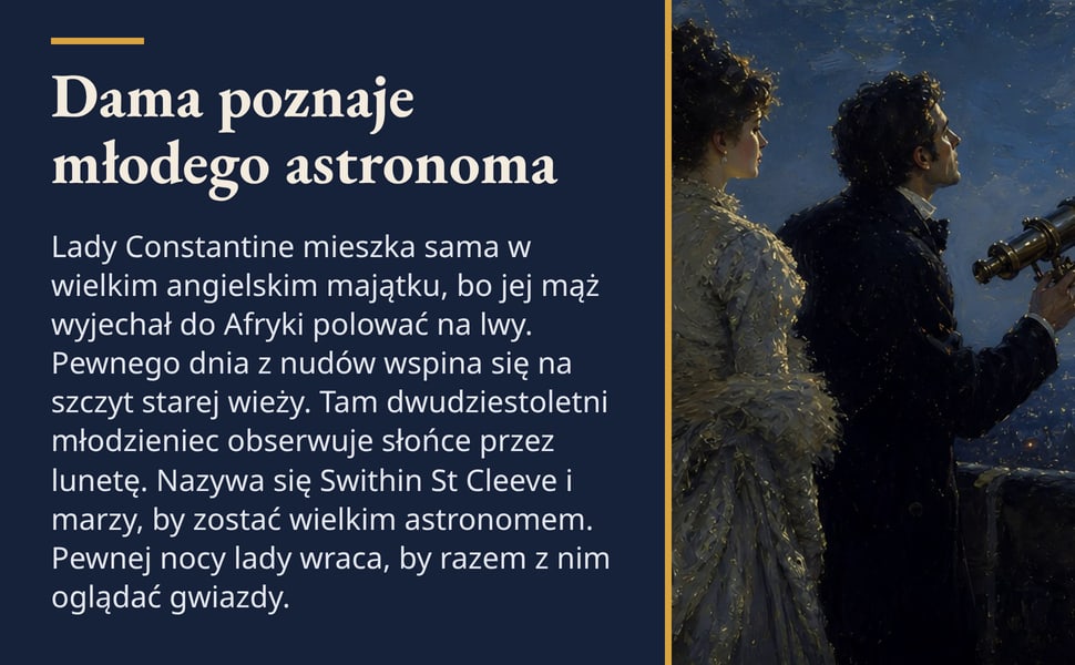 Dama poznaje młodego astronoma. Lady Constantine mieszka sama w wielkim angielskim majątku, bo jej mąż wyjechał do Afryki polować na lwy. Pewnego dnia z nudów wspina się na szczyt starej wieży. Tam dwudziestoletni…