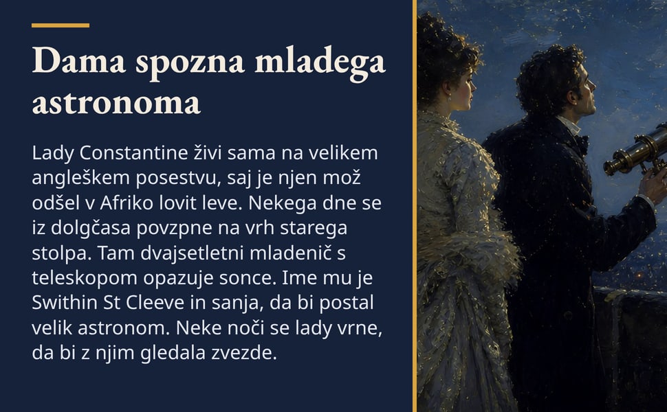Dama spozna mladega astronoma. Lady Constantine živi sama na velikem angleškem posestvu, saj je njen mož odšel v Afriko lovit leve. Nekega dne se iz dolgčasa povzpne na vrh starega stolpa. Tam dvajsetletni mladenič s…