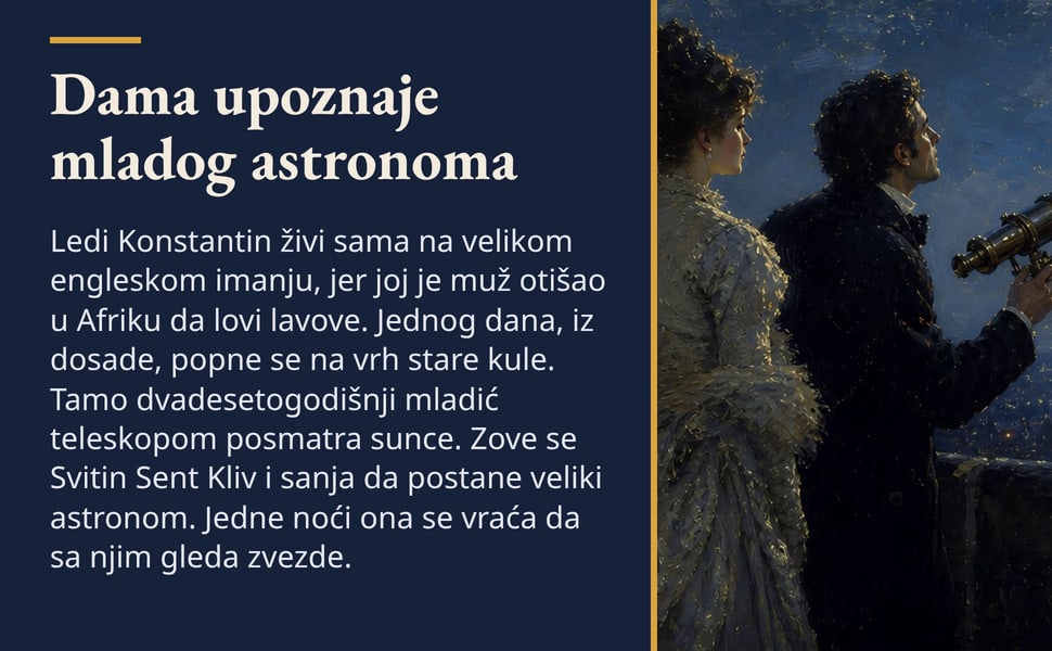 Dama upoznaje mladog astronoma. Ledi Konstantin živi sama na velikom engleskom imanju, jer joj je muž otišao u Afriku da lovi lavove. Jednog dana, iz dosade, popne se na vrh stare kule. Tamo dvadesetogodišnji mladić…