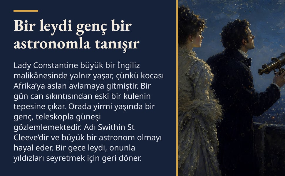 Bir leydi genç bir astronomla tanışır. Lady Constantine büyük bir İngiliz malikânesinde yalnız yaşar, çünkü kocası Afrika’ya aslan avlamaya gitmiştir. Bir gün can sıkıntısından eski bir kulenin tepesine çıkar. Orada…