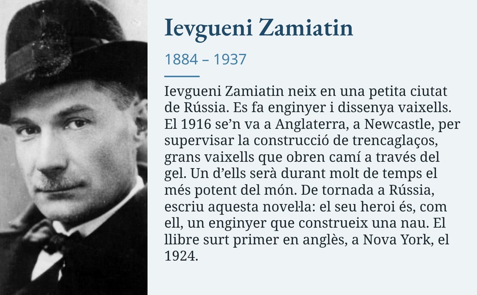 Ievgueni Zamiatin. Ievgueni Zamiatin neix en una petita ciutat de Rússia. Es fa enginyer i dissenya vaixells. El 1916 se’n va a Anglaterra, a Newcastle, per supervisar la construcció de trencaglaços, grans vaixells que…