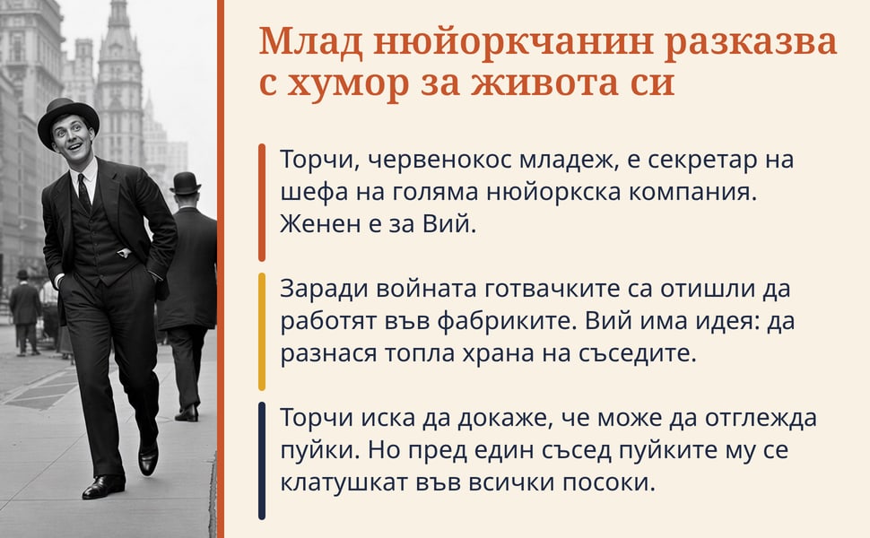 Млад нюйоркчанин разказва с хумор за живота си. Торчи, червенокос младеж, е секретар на шефа на голяма нюйоркска компания. Женен е за Вий.