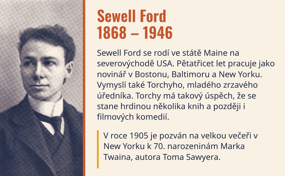 Sewell Ford 1868 – 1946. Sewell Ford se rodí ve státě Maine na severovýchodě USA. Pětatřicet let pracuje jako novinář v Bostonu, Baltimoru a New Yorku. Vymyslí také Torchyho, mladého zrzavého úředníka. Torchy má takový…
