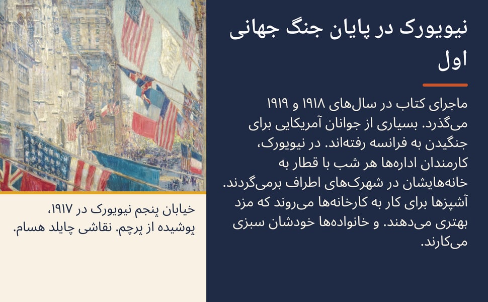 نیویورک در پایان جنگ جهانی اول. ماجرای کتاب در سالهای ۱۹۱۸ و ۱۹۱۹ میگذرد. بسیاری از جوانان آمریکایی برای جنگیدن به فرانسه رفتهاند. در نیویورک، کارمندان ادارهها هر شب با قطار به خانههایشان در شهرکهای اطراف…