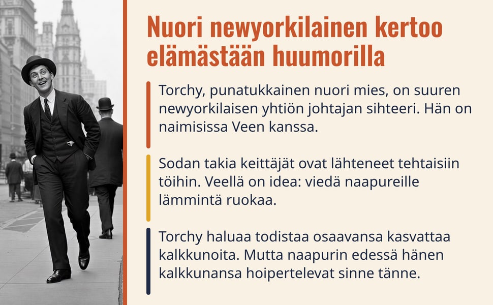 Nuori newyorkilainen kertoo elämästään huumorilla. Torchy, punatukkainen nuori mies, on suuren newyorkilaisen yhtiön johtajan sihteeri. Hän on naimisissa Veen kanssa.