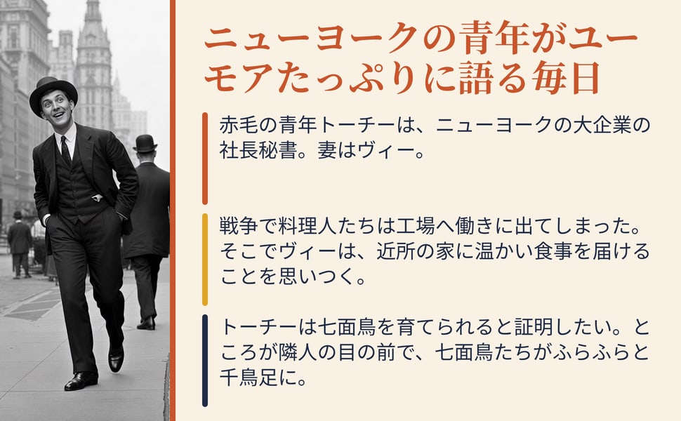 ニューヨークの青年がユーモアたっぷりに語る毎日。赤毛の青年トーチーは、ニューヨークの大企業の社長秘書。妻はヴィー。