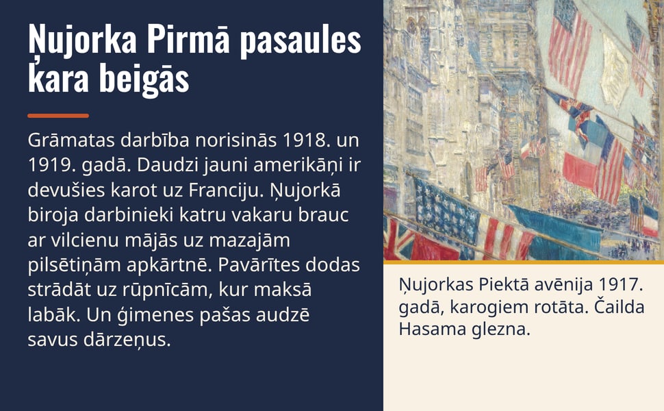 Ņujorka Pirmā pasaules kara beigās. Grāmatas darbība norisinās 1918. un 1919. gadā. Daudzi jauni amerikāņi ir devušies karot uz Franciju. Ņujorkā biroja darbinieki katru vakaru brauc ar vilcienu mājās uz mazajām…