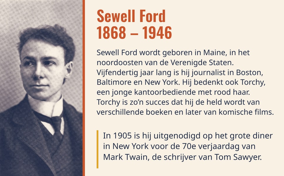 Sewell Ford 1868 – 1946. Sewell Ford wordt geboren in Maine, in het noordoosten van de Verenigde Staten. Vijfendertig jaar lang is hij journalist in Boston, Baltimore en New York. Hij bedenkt ook Torchy, een jonge…