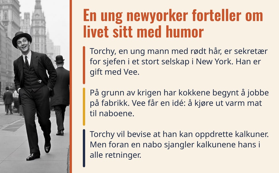 En ung newyorker forteller om livet sitt med humor. Torchy, en ung mann med rødt hår, er sekretær for sjefen i et stort selskap i New York. Han er gift med Vee.