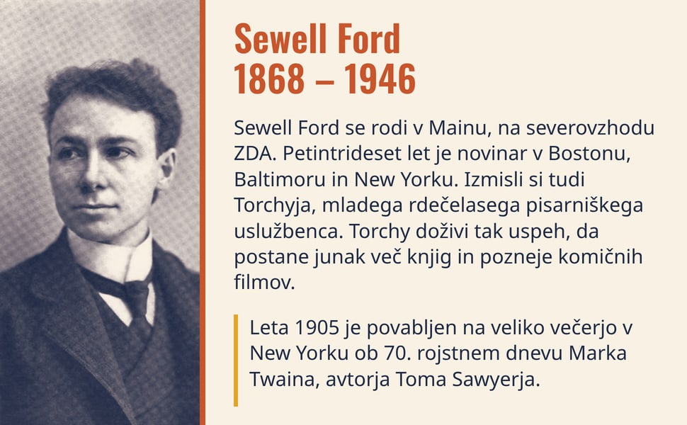 Sewell Ford 1868 – 1946. Sewell Ford se rodi v Mainu, na severovzhodu ZDA. Petintrideset let je novinar v Bostonu, Baltimoru in New Yorku. Izmisli si tudi Torchyja, mladega rdečelasega pisarniškega uslužbenca. Torchy…