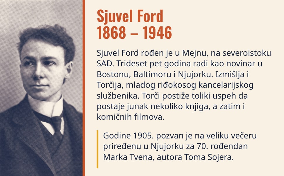 Sjuvel Ford 1868 – 1946. Sjuvel Ford rođen je u Mejnu, na severoistoku SAD. Trideset pet godina radi kao novinar u Bostonu, Baltimoru i Njujorku. Izmišlja i Torčija, mladog riđokosog kancelarijskog službenika. Torči…
