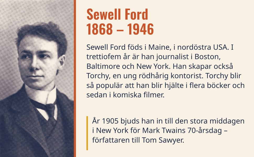Sewell Ford 1868 – 1946. Sewell Ford föds i Maine, i nordöstra USA. I trettiofem år är han journalist i Boston, Baltimore och New York. Han skapar också Torchy, en ung rödhårig kontorist. Torchy blir så populär att han…