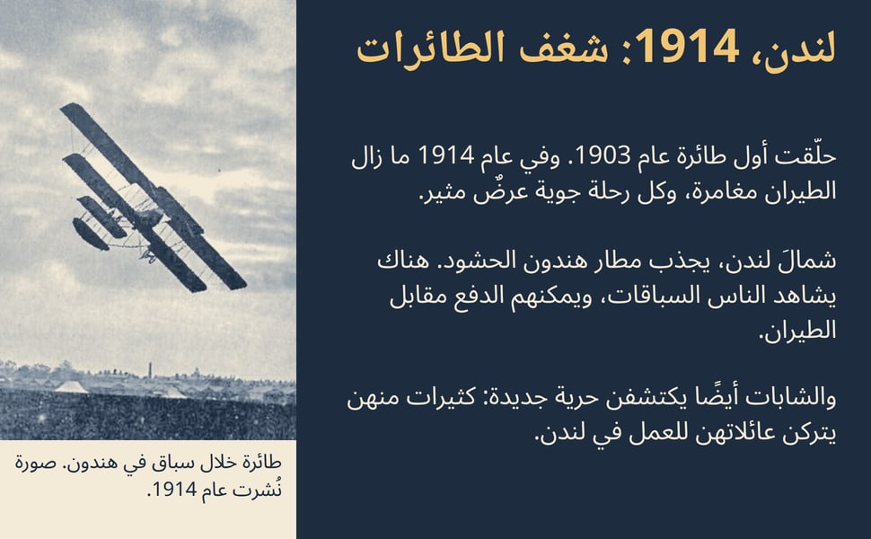 لندن، 1914: شغف الطائرات. حلّقت أول طائرة عام 1903. وفي عام 1914 ما زال الطيران مغامرة، وكل رحلة جوية عرضٌ مثير.