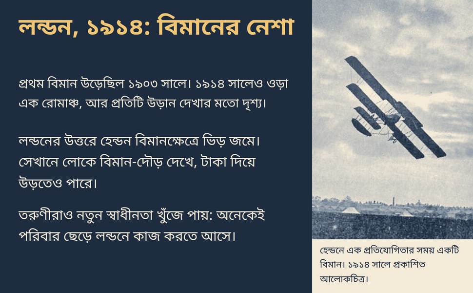 লন্ডন, ১৯১৪: বিমানের নেশা. প্রথম বিমান উড়েছিল ১৯০৩ সালে। ১৯১৪ সালেও ওড়া এক রোমাঞ্চ, আর প্রতিটি উড়ান দেখার মতো দৃশ্য।.