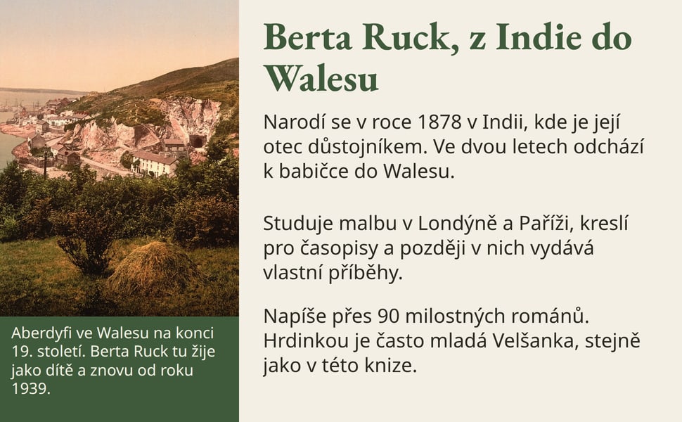 Berta Ruck, z Indie do Walesu. Narodí se v roce 1878 v Indii, kde je její otec důstojníkem. Ve dvou letech odchází k babičce do Walesu.