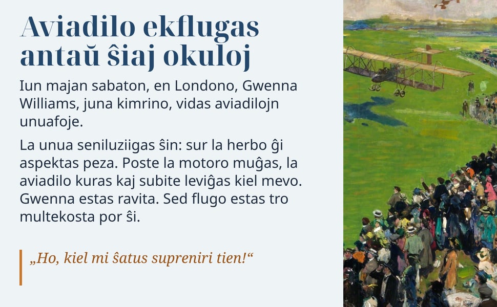 Aviadilo ekflugas antaŭ ŝiaj okuloj. Iun majan sabaton, en Londono, Gwenna Williams, juna kimrino, vidas aviadilojn unuafoje.
