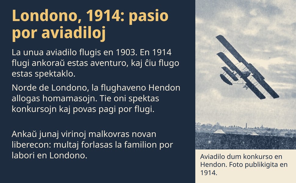 Londono, 1914: pasio por aviadiloj. La unua aviadilo flugis en 1903. En 1914 flugi ankoraŭ estas aventuro, kaj ĉiu flugo estas spektaklo.