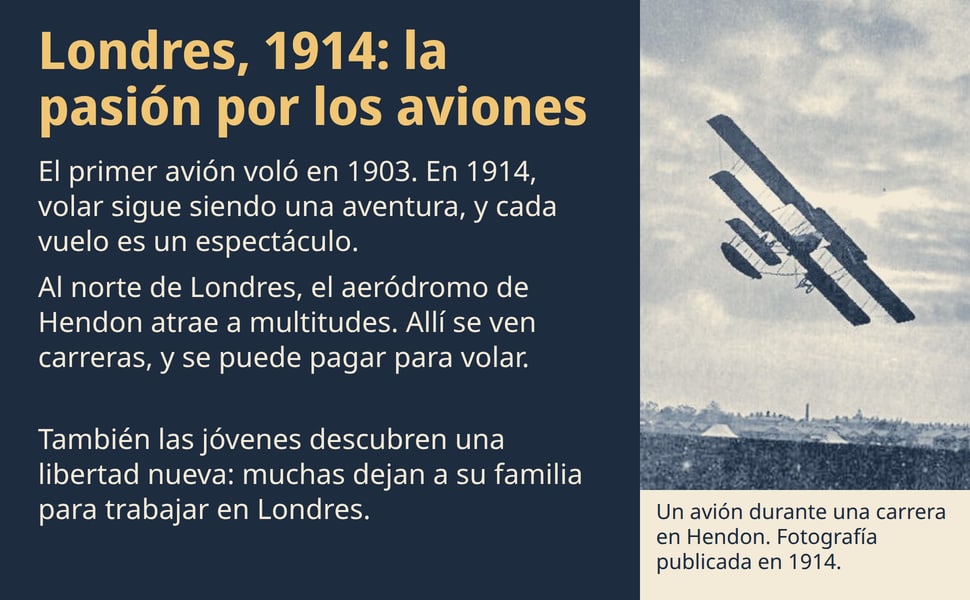 Londres, 1914: la pasión por los aviones. El primer avión voló en 1903. En 1914, volar sigue siendo una aventura, y cada vuelo es un espectáculo.