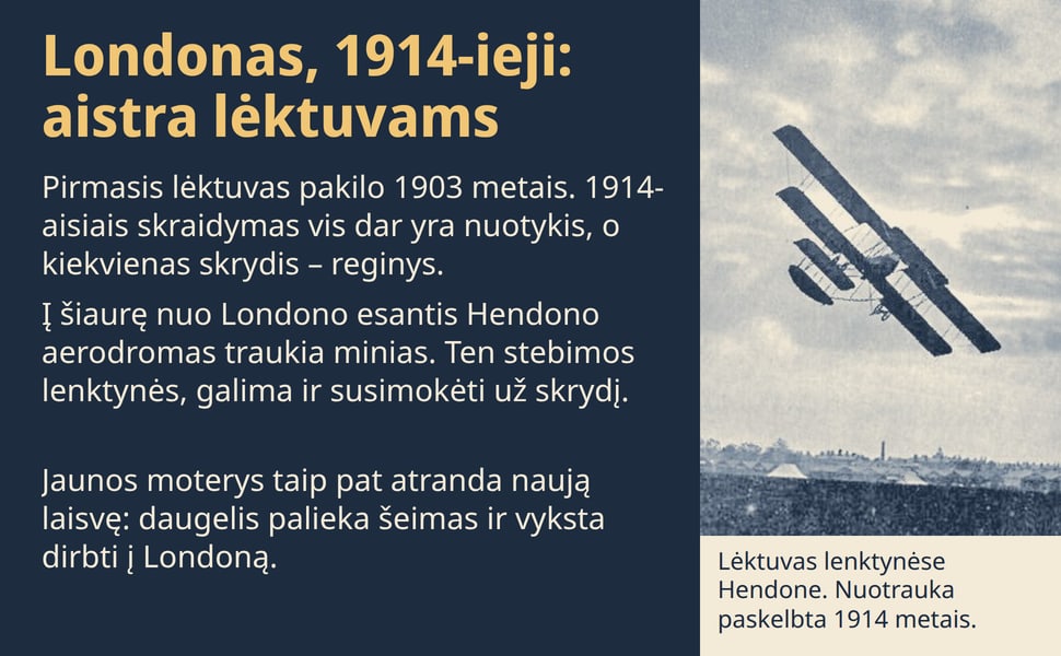 Londonas, 1914-ieji: aistra lėktuvams. Pirmasis lėktuvas pakilo 1903 metais. 1914-aisiais skraidymas vis dar yra nuotykis, o kiekvienas skrydis – reginys.