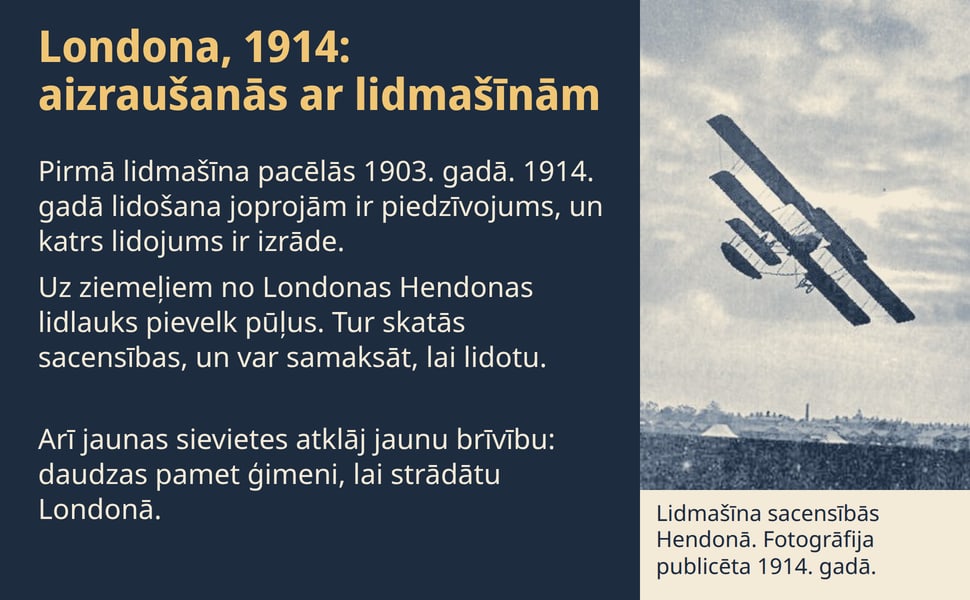 Londona, 1914: aizraušanās ar lidmašīnām. Pirmā lidmašīna pacēlās 1903. gadā. 1914. gadā lidošana joprojām ir piedzīvojums, un katrs lidojums ir izrāde.