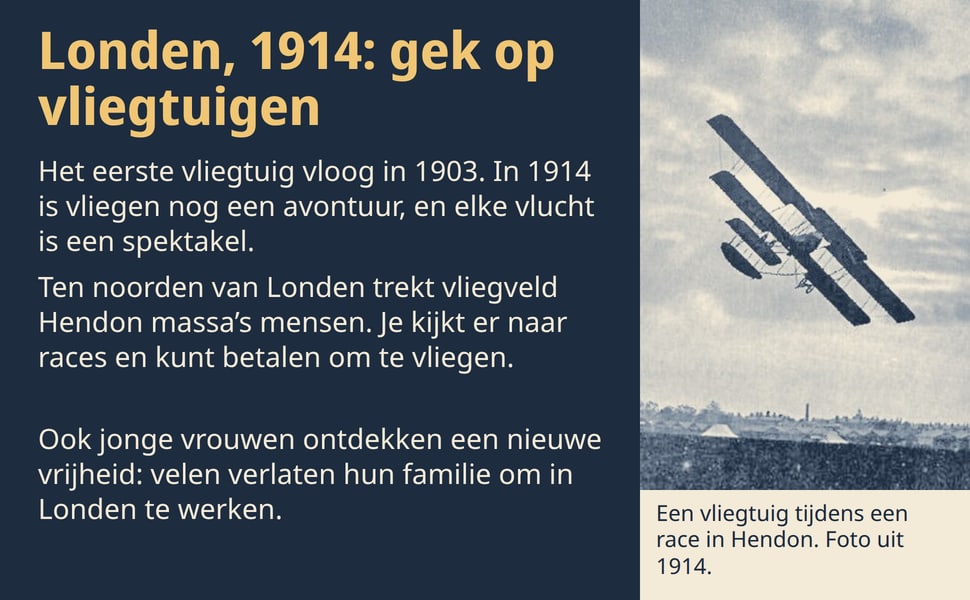 Londen, 1914: gek op vliegtuigen. Het eerste vliegtuig vloog in 1903. In 1914 is vliegen nog een avontuur, en elke vlucht is een spektakel.
