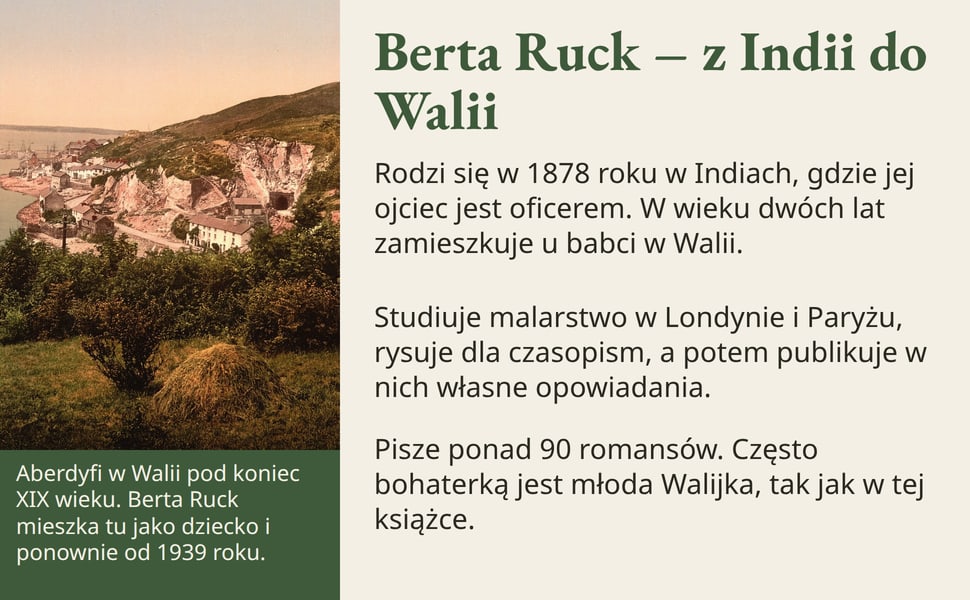 Berta Ruck – z Indii do Walii. Rodzi się w 1878 roku w Indiach, gdzie jej ojciec jest oficerem. W wieku dwóch lat zamieszkuje u babci w Walii.