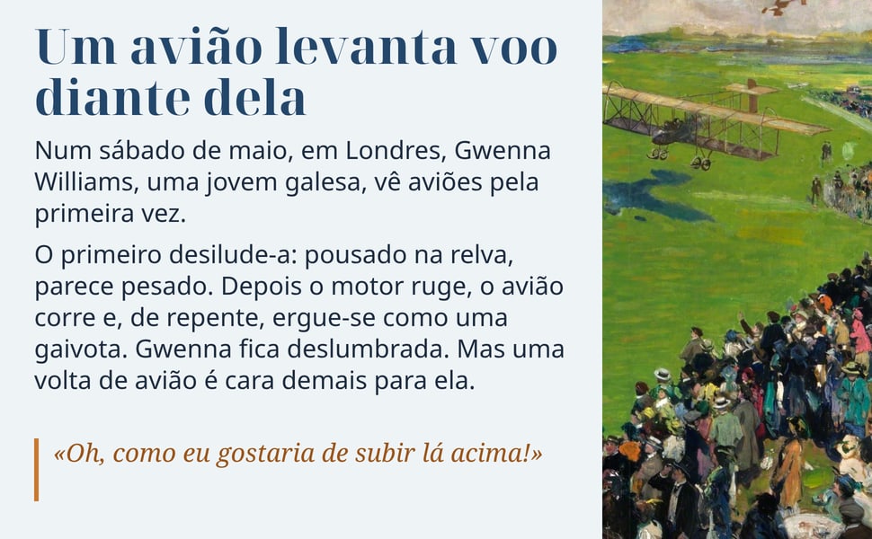 Um avião levanta voo diante dela. Num sábado de maio, em Londres, Gwenna Williams, uma jovem galesa, vê aviões pela primeira vez.
