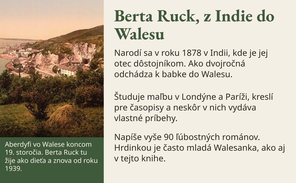 Berta Ruck, z Indie do Walesu. Narodí sa v roku 1878 v Indii, kde je jej otec dôstojníkom. Ako dvojročná odchádza k babke do Walesu.