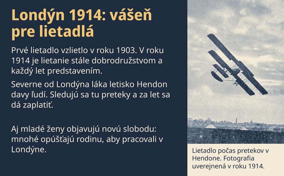 Londýn 1914: vášeň pre lietadlá. Prvé lietadlo vzlietlo v roku 1903. V roku 1914 je lietanie stále dobrodružstvom a každý let predstavením.