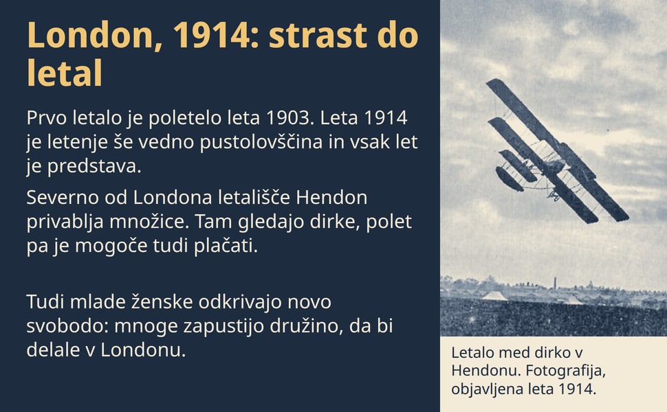 London, 1914: strast do letal. Prvo letalo je poletelo leta 1903. Leta 1914 je letenje še vedno pustolovščina in vsak let je predstava.