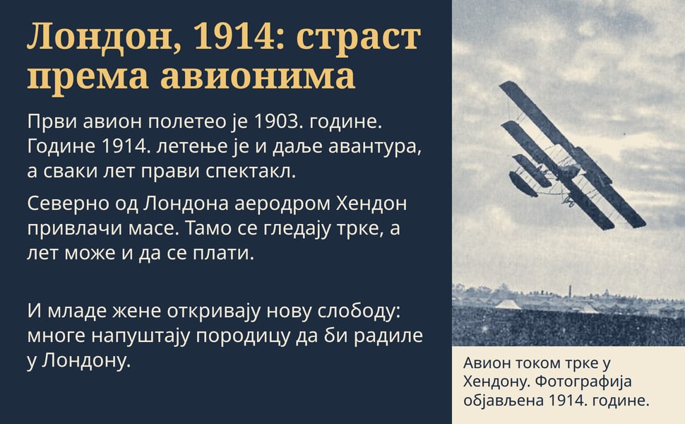 Лондон, 1914: страст према авионима. Први авион полетео је 1903. године. Године 1914. летење је и даље авантура, а сваки лет прави спектакл.