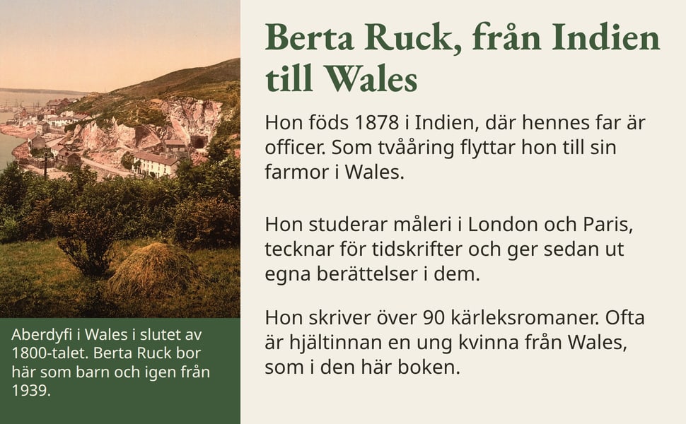Berta Ruck, från Indien till Wales. Hon föds 1878 i Indien, där hennes far är officer. Som tvååring flyttar hon till sin farmor i Wales.