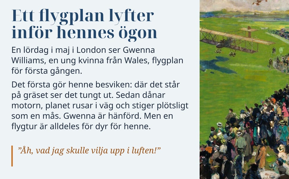Ett flygplan lyfter inför hennes ögon. En lördag i maj i London ser Gwenna Williams, en ung kvinna från Wales, flygplan för första gången.