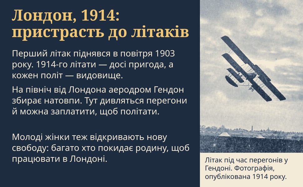 Лондон, 1914: пристрасть до літаків. Перший літак піднявся в повітря 1903 року. 1914-го літати — досі пригода, а кожен політ — видовище.