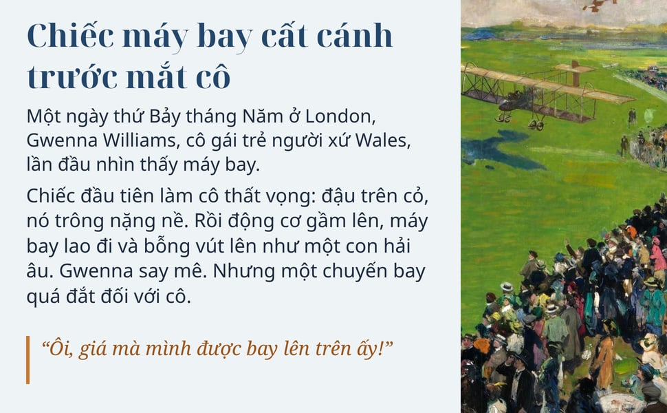 Chiếc máy bay cất cánh trước mắt cô. Một ngày thứ Bảy tháng Năm ở London, Gwenna Williams, cô gái trẻ người xứ Wales, lần đầu nhìn thấy máy bay.