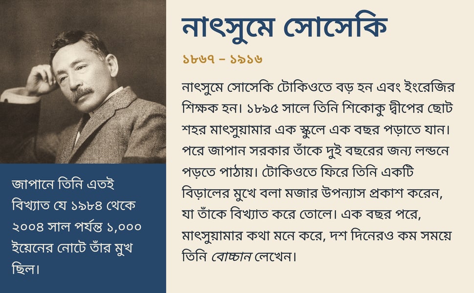 নাৎসুমে সোসেকি. নাৎসুমে সোসেকি টোকিওতে বড় হন এবং ইংরেজির শিক্ষক হন। ১৮৯৫ সালে তিনি শিকোকু দ্বীপের ছোট শহর মাৎসুয়ামার এক স্কুলে এক বছর পড়াতে যান। পরে জাপান সরকার তাঁকে দুই বছরের জন্য লন্ডনে পড়তে পাঠায়। টোকিওতে ফিরে…