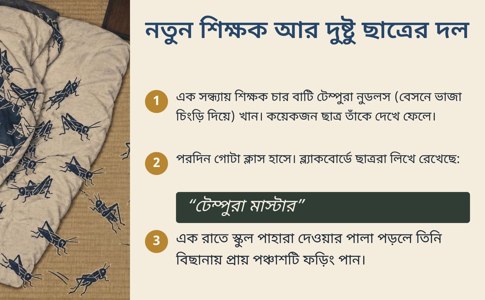 নতুন শিক্ষক আর দুষ্টু ছাত্রের দল. এক সন্ধ্যায় শিক্ষক চার বাটি টেম্পুরা নুডলস (বেসনে ভাজা চিংড়ি দিয়ে) খান। কয়েকজন ছাত্র তাঁকে দেখে ফেলে।.