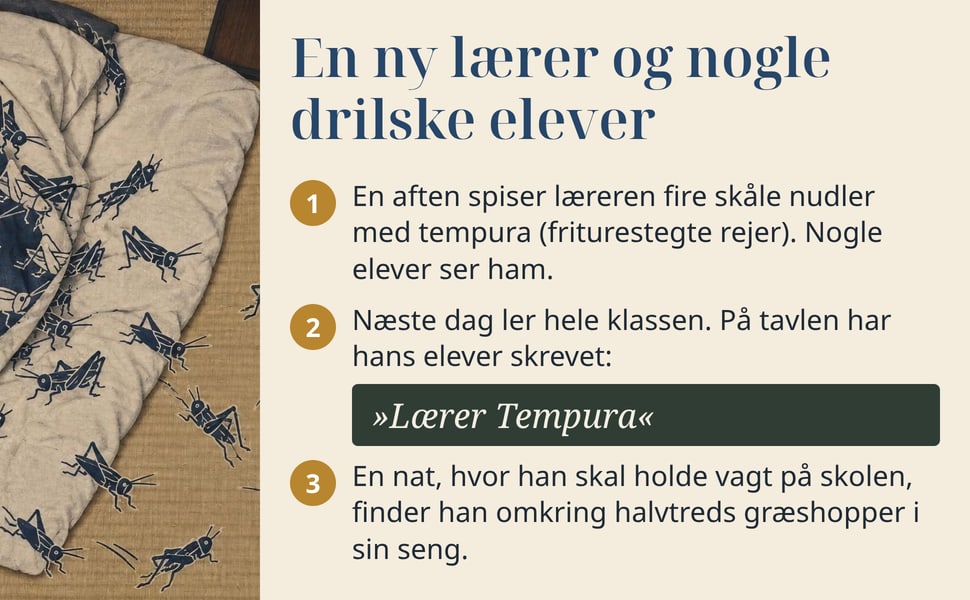En ny lærer og nogle drilske elever. En aften spiser læreren fire skåle nudler med tempura (friturestegte rejer). Nogle elever ser ham.