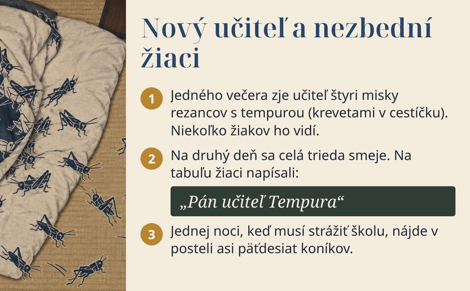 Nový učiteľ a nezbední žiaci. Jedného večera zje učiteľ štyri misky rezancov s tempurou (krevetami v cestíčku). Niekoľko žiakov ho vidí.